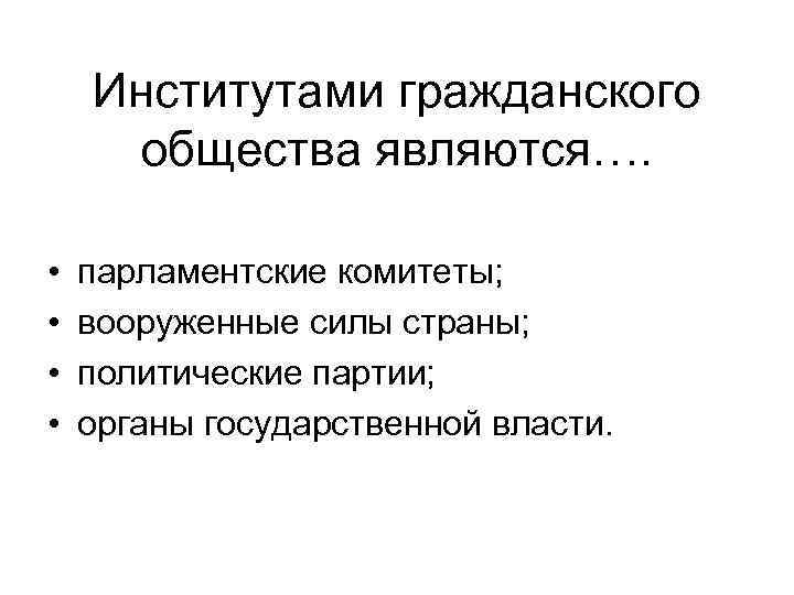 Институтами гражданского общества являются…. • • парламентские комитеты; вооруженные силы страны; политические партии; органы