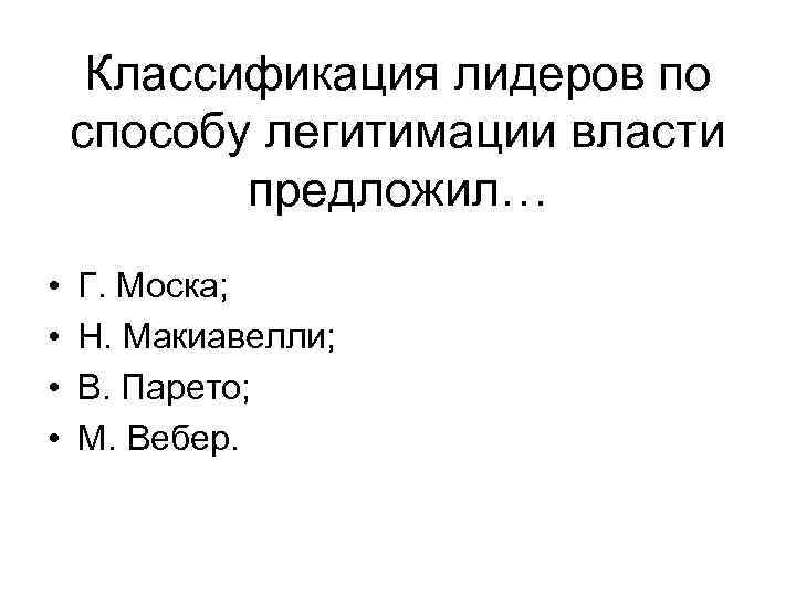 Классификация лидеров по способу легитимации власти предложил… • • Г. Моска; Н. Макиавелли; В.