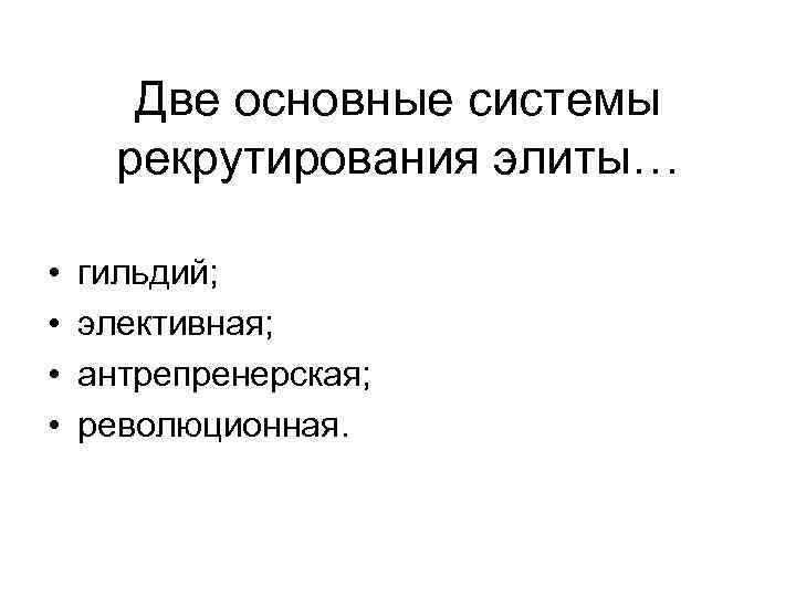 Две основные системы рекрутирования элиты… • • гильдий; элективная; антрепренерская; революционная. 