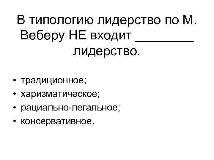 В типологию лидерство по М. Веберу НЕ входит ____ лидерство. • • традиционное; харизматическое;