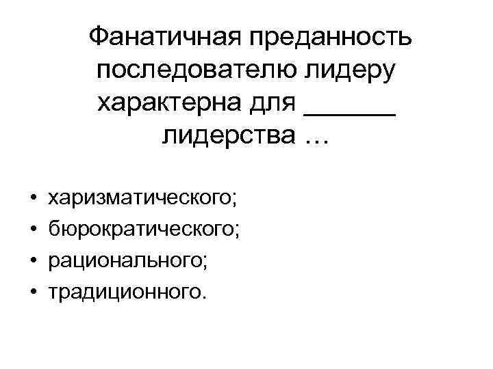 Фанатичная преданность последователю лидеру характерна для ______ лидерства … • • харизматического; бюрократического; рационального;