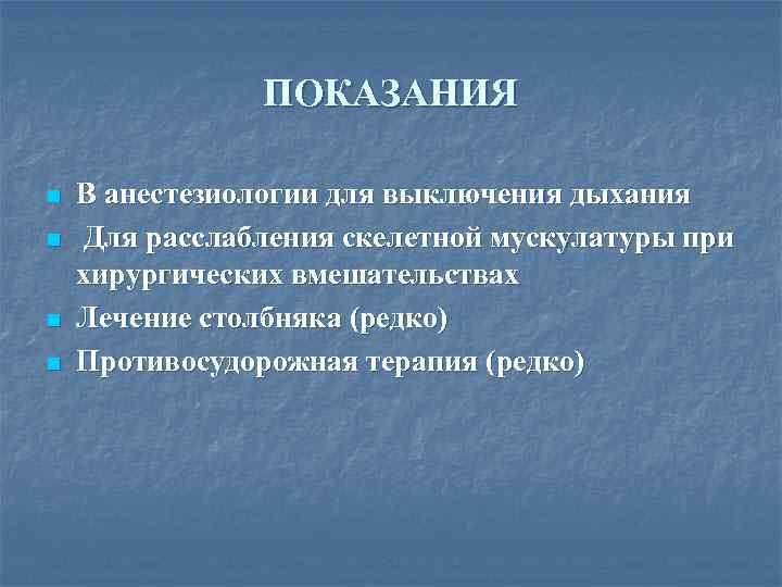 ПОКАЗАНИЯ n n В анестезиологии для выключения дыхания Для расслабления скелетной мускулатуры при хирургических