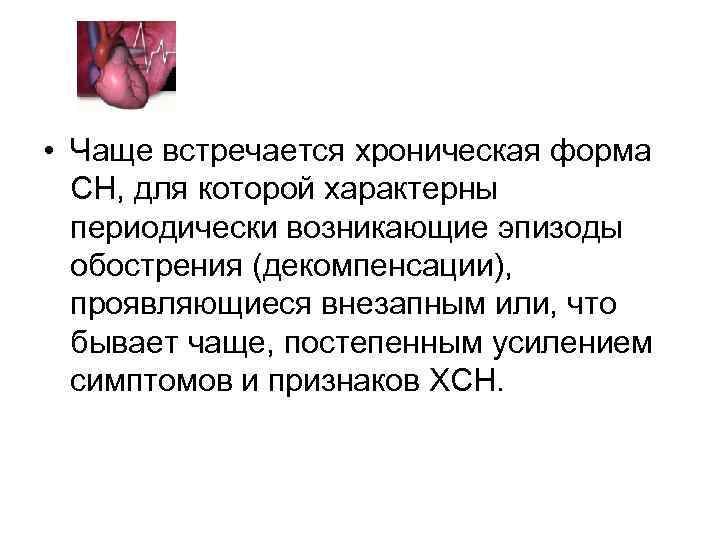  • Чаще встречается хроническая форма СН, для которой характерны периодически возникающие эпизоды обострения