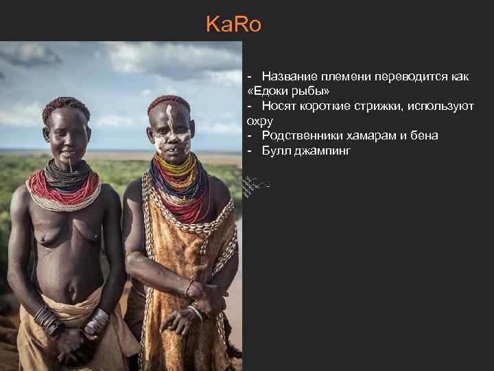 Ka. Ro - Название племени переводится как «Едоки рыбы» - Носят короткие стрижки, используют