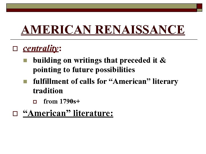 AMERICAN RENAISSANCE o centrality: n n building on writings that preceded it & pointing