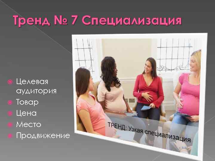 Тренд № 7 Специализация Целевая аудитория Товар Цена Место Продвижение 