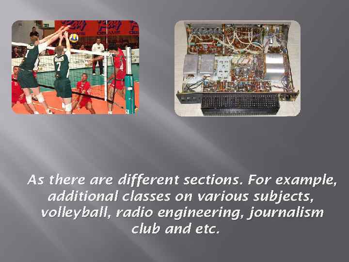 As there are different sections. For example, additional classes on various subjects, volleyball, radio