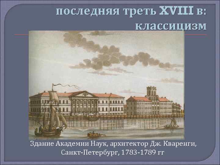 последняя треть XVIII в: классицизм Здание Академии Наук, архитектор Дж. Кваренги, Санкт-Петербург, 1783 -1789
