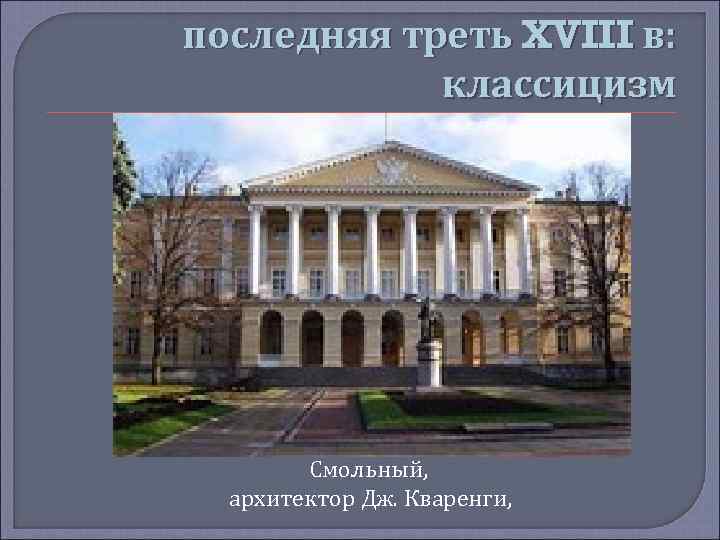 последняя треть XVIII в: классицизм Смольный, архитектор Дж. Кваренги, 