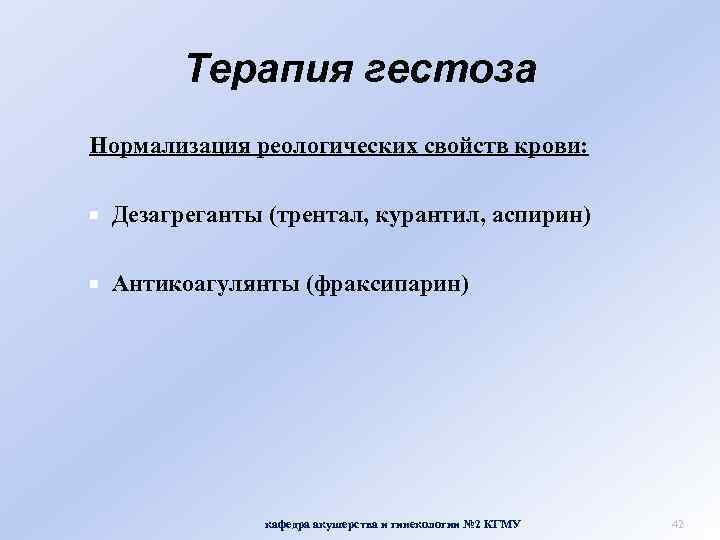 Терапия гестоза Нормализация реологических свойств крови: Дезагреганты (трентал, курантил, аспирин) Антикоагулянты (фраксипарин) кафедра акушерства