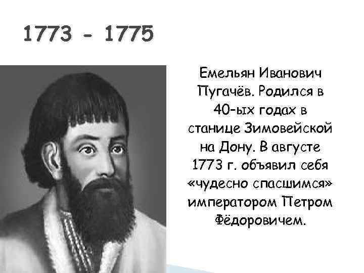 1773 - 1775 Емельян Иванович Пугачёв. Родился в 40–ых годах в станице Зимовейской на