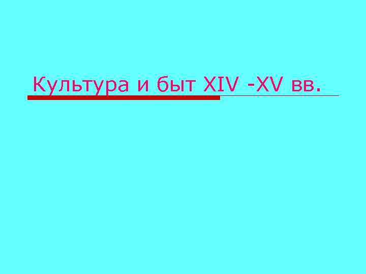 Культура и быт XIV -XV вв. 