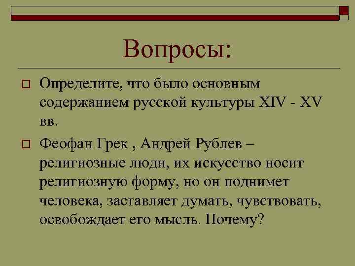 Вопросы: o o Определите, что было основным содержанием русской культуры XIV - XV вв.