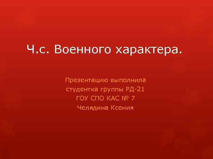 Ч. с. Военного характера. Презентацию выполнила студентка группы РД-21 ГОУ СПО КАС № 7