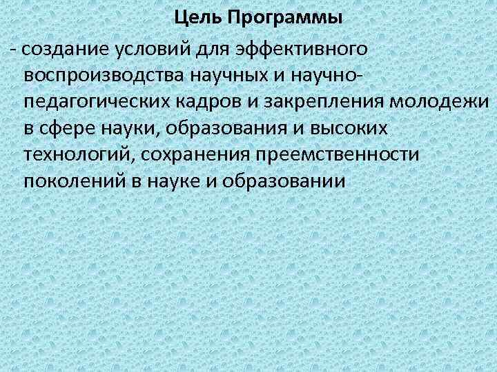 Цель Программы - создание условий для эффективного воспроизводства научных и научнопедагогических кадров и закрепления