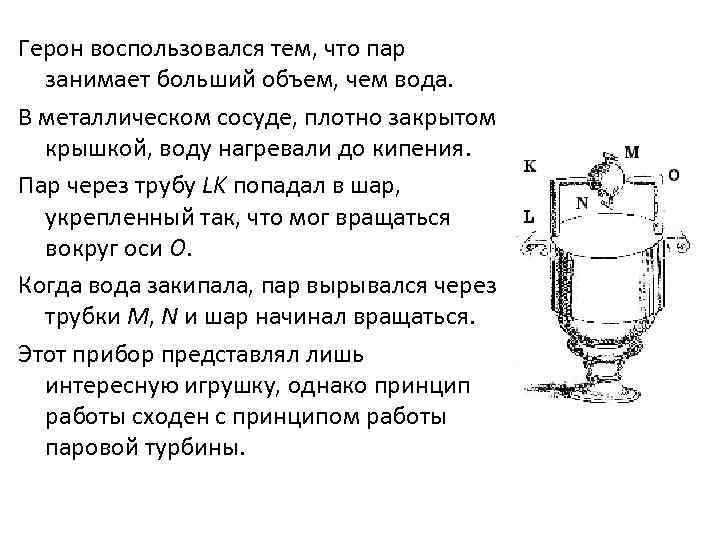 Герон воспользовался тем, что пар занимает больший объем, чем вода. В металлическом сосуде, плотно