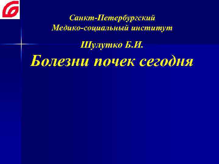 Cанкт-Петербургский Медико-социальный институт Шулутко Б. И. Болезни почек сегодня 