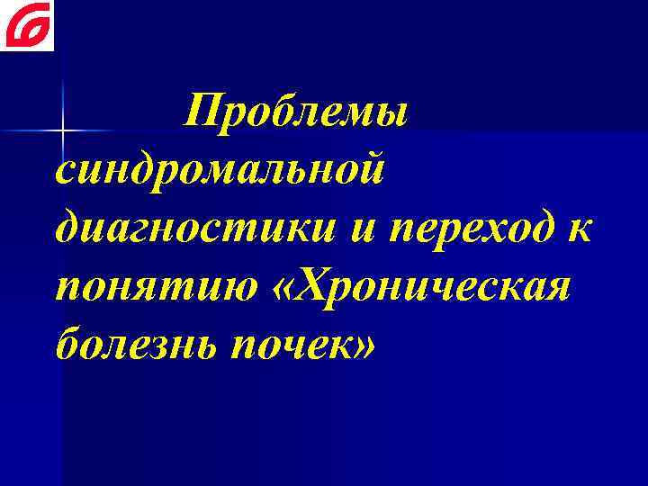 Проблемы синдромальной диагностики и переход к понятию «Хроническая болезнь почек» 