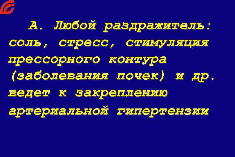 А. Любой раздражитель: соль, стресс, стимуляция прессорного контура (заболевания почек) и др. ведет к