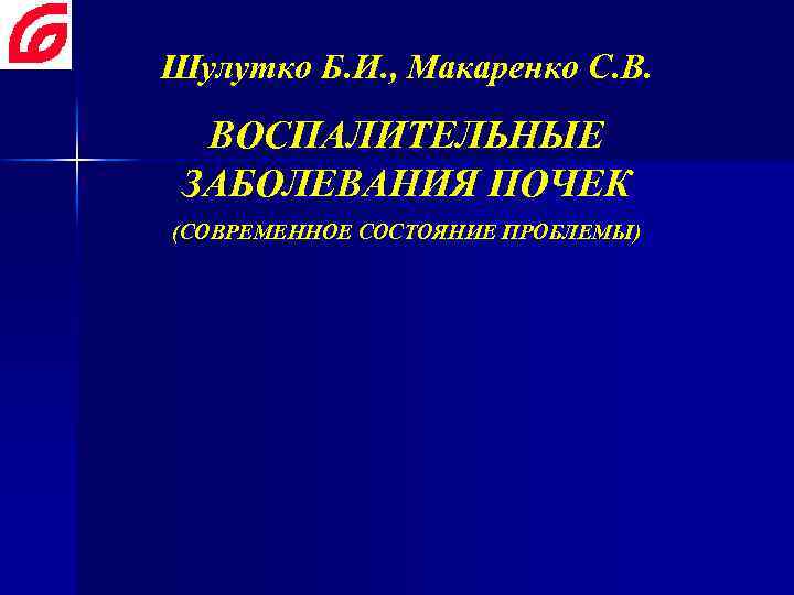 Шулутко Б. И. , Макаренко С. В. ВОСПАЛИТЕЛЬНЫЕ ЗАБОЛЕВАНИЯ ПОЧЕК (СОВРЕМЕННОЕ СОСТОЯНИЕ ПРОБЛЕМЫ) 