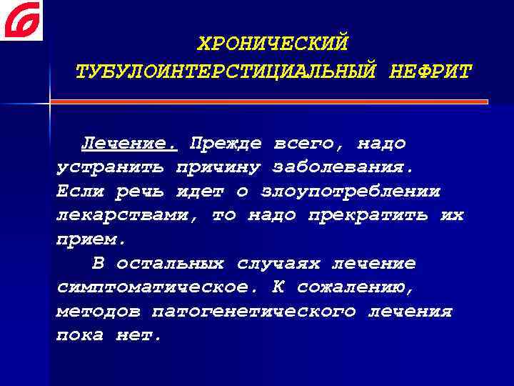 ХРОНИЧЕСКИЙ ТУБУЛОИНТЕРСТИЦИАЛЬНЫЙ НЕФРИТ Лечение. Прежде всего, надо устранить причину заболевания. Если речь идет о