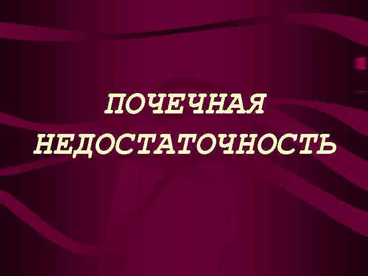 ПОЧЕЧНАЯ НЕДОСТАТОЧНОСТЬ 