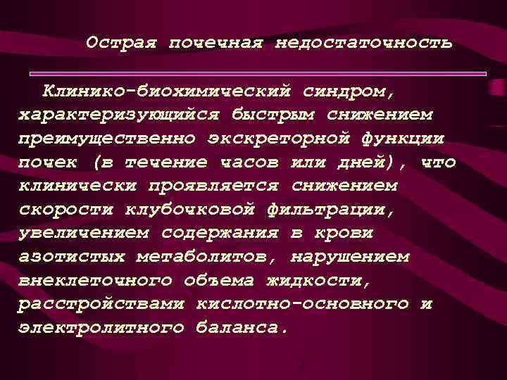 Острая почечная недостаточность Клинико-биохимический синдром, характеризующийся быстрым снижением преимущественно экскреторной функции почек (в течение