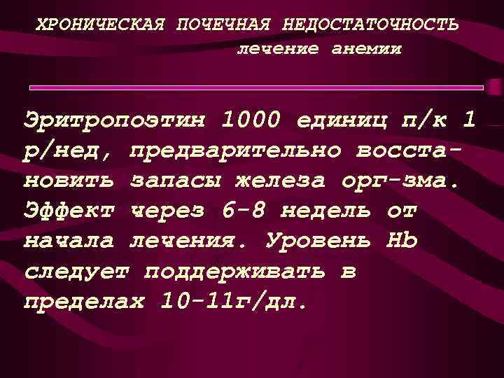 ХРОНИЧЕСКАЯ ПОЧЕЧНАЯ НЕДОСТАТОЧНОСТЬ лечение анемии Эритропоэтин 1000 единиц п/к 1 р/нед, предварительно восстановить запасы