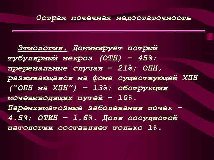 Острая почечная недостаточность Этиология. Доминирует острый тубулярный некроз (ОТН) – 45%; преренальные случаи –