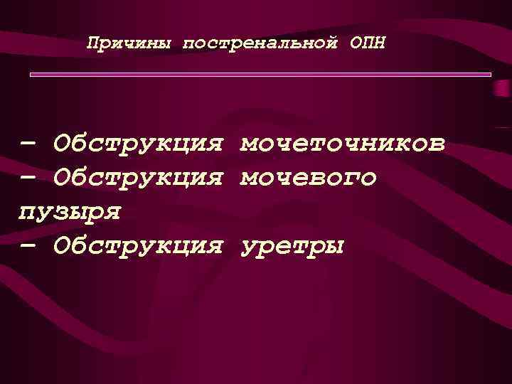 Причины постренальной ОПН − Обструкция мочеточников − Обструкция мочевого пузыря − Обструкция уретры 