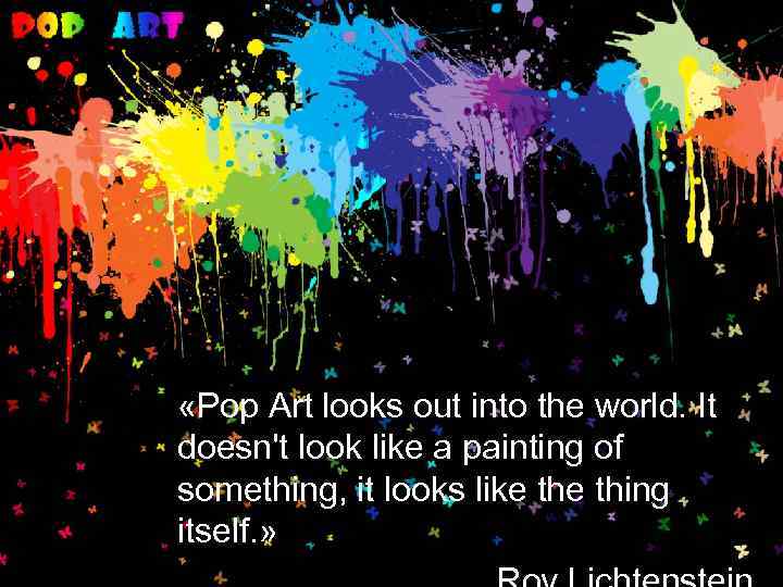  «Pop Art looks out into the world. It doesn't look like a painting