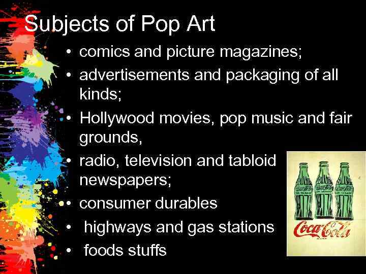 Subjects of Pop Art • comics and picture magazines; • advertisements and packaging of