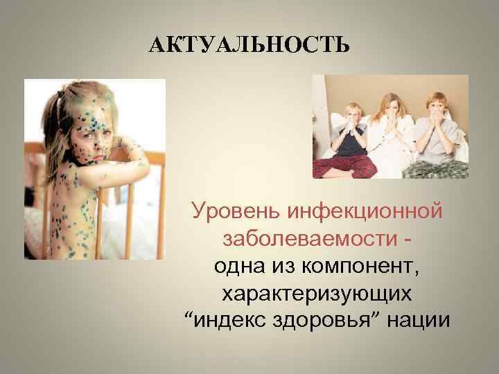 АКТУАЛЬНОСТЬ Уровень инфекционной заболеваемости одна из компонент, характеризующих “индекс здоровья” нации 