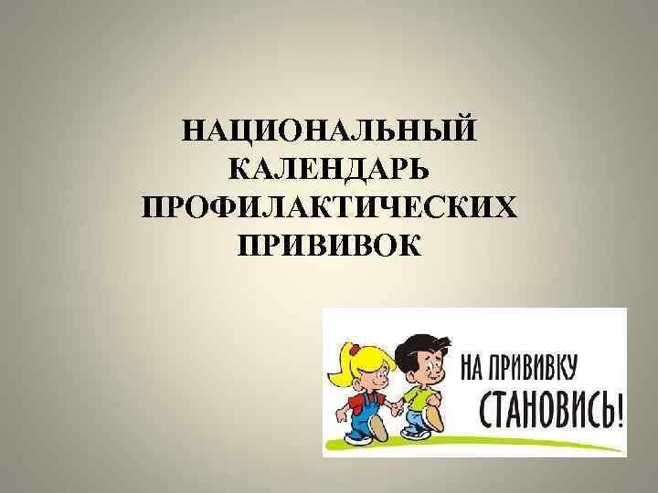 НАЦИОНАЛЬНЫЙ КАЛЕНДАРЬ ПРОФИЛАКТИЧЕСКИХ ПРИВИВОК 
