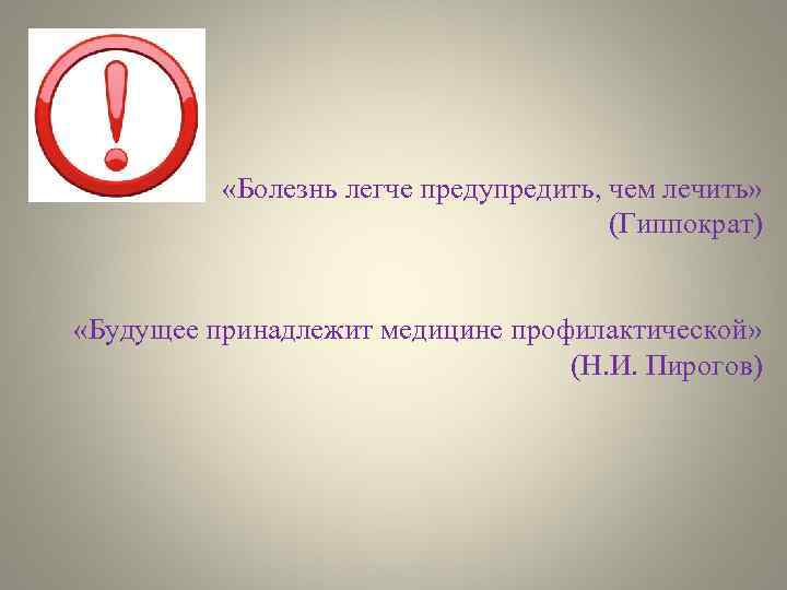  «Болезнь легче предупредить, чем лечить» (Гиппократ) «Будущее принадлежит медицине профилактической» (Н. И. Пирогов)