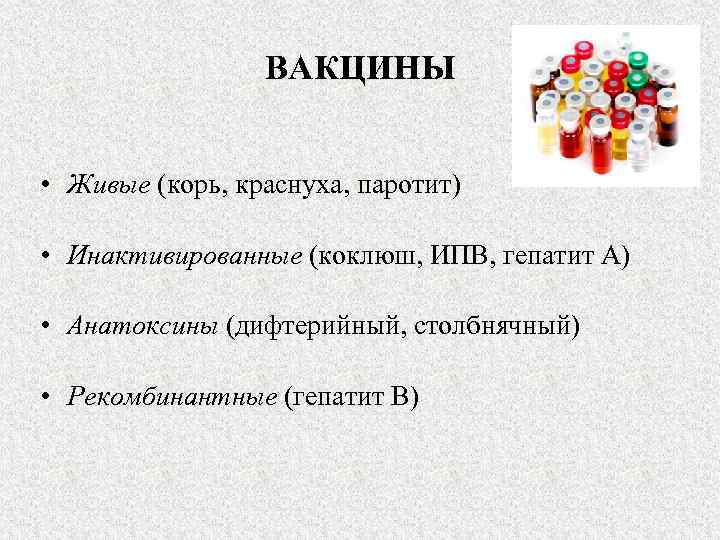 ВАКЦИНЫ • Живые (корь, краснуха, паротит) • Инактивированные (коклюш, ИПВ, гепатит А) • Анатоксины