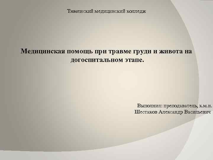 Тюменский медицинский колледж Медицинская помощь при травме груди и живота на догоспитальном этапе. Выполнил: