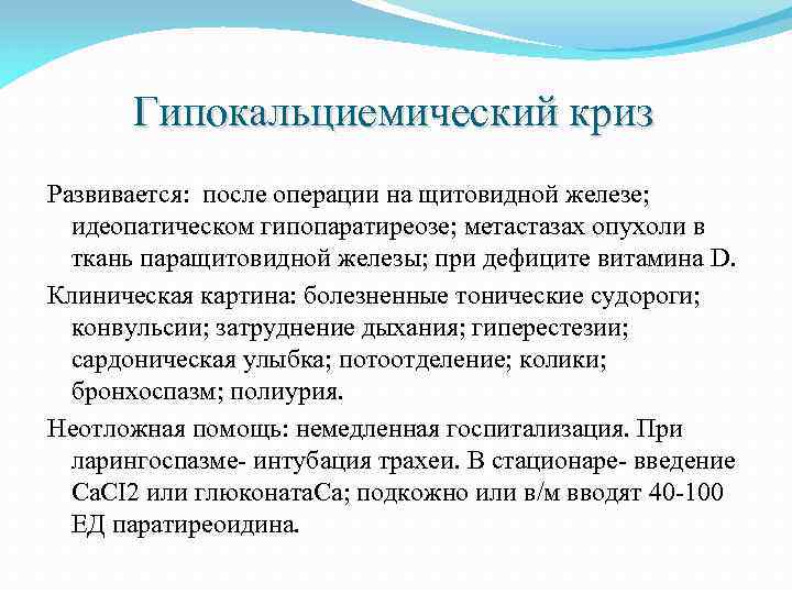 Гипокальциемический криз Развивается: после операции на щитовидной железе; идеопатическом гипопаратиреозе; метастазах опухоли в ткань