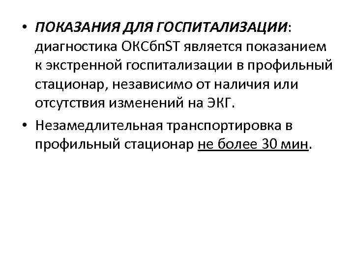  • ПОКАЗАНИЯ ДЛЯ ГОСПИТАЛИЗАЦИИ: диагностика ОКСбп. ST является показанием к экстренной госпитализации в