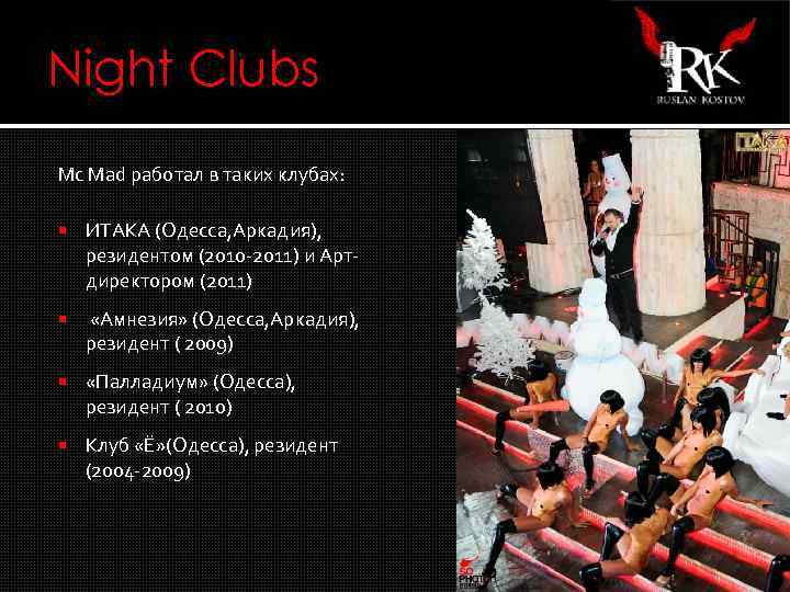 Night Clubs Мс Маd работал в таких клубах: ИТАКА (Одесса, Аркадия), резидентом (2010 -2011)