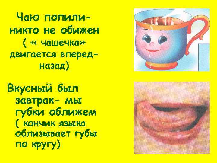 Чаю попилиникто не обижен ( « чашечка» двигается впередназад) Вкусный был завтрак- мы губки