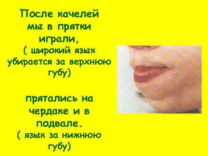 После качелей мы в прятки играли, ( широкий язык убирается за верхнюю губу) прятались