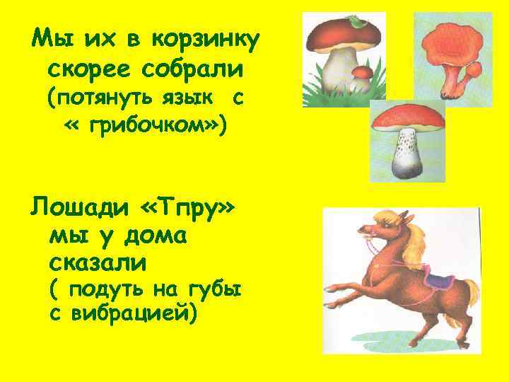 Мы их в корзинку скорее собрали (потянуть язык с « грибочком» ) Лошади «Тпру»