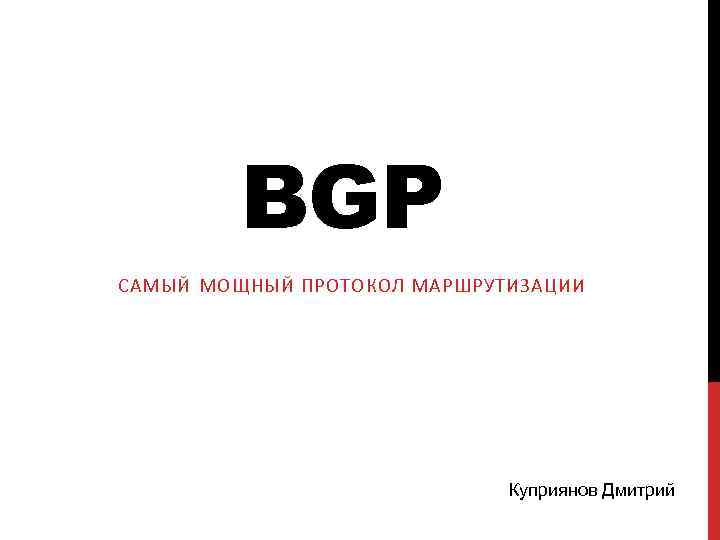BGP САМЫЙ МОЩНЫЙ ПРОТОКОЛ МАРШРУТИЗАЦИИ Куприянов Дмитрий 