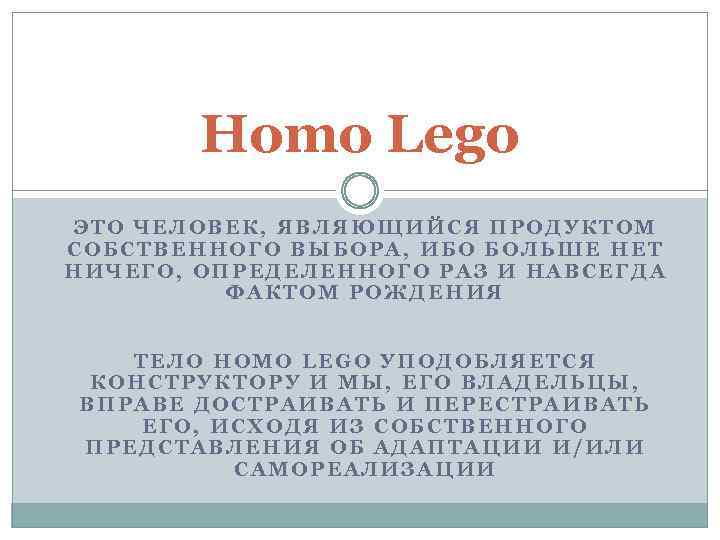 Homo Lego ЭТО ЧЕЛОВЕК, ЯВЛЯЮЩИЙСЯ ПРОДУКТОМ СОБСТВЕННОГО ВЫБОРА, ИБО БОЛЬШЕ НЕТ НИЧЕГО, ОПРЕДЕЛЕННОГО РАЗ