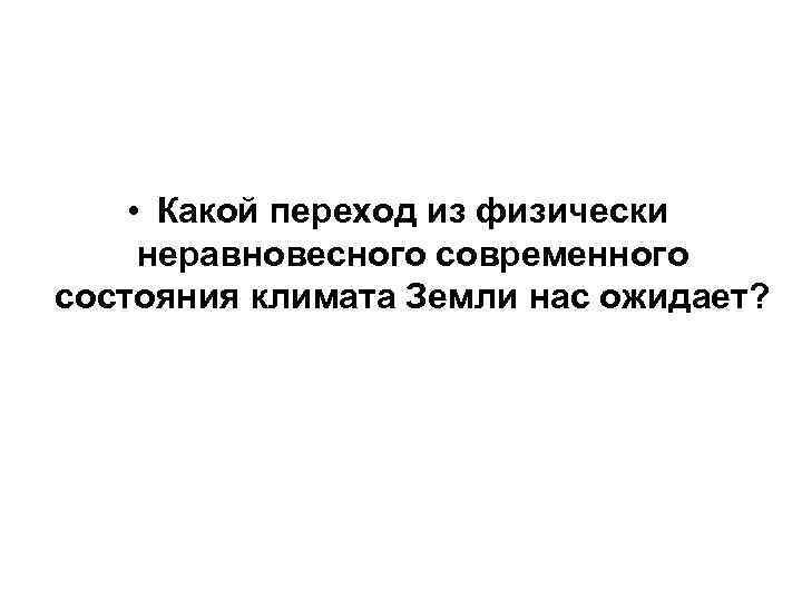  • Какой переход из физически неравновесного современного состояния климата Земли нас ожидает? 