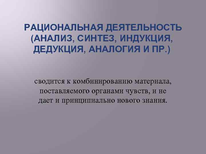  РАЦИОНАЛЬНАЯ ДЕЯТЕЛЬНОСТЬ (АНАЛИЗ, СИНТЕЗ, ИНДУКЦИЯ, ДЕДУКЦИЯ, АНАЛОГИЯ И ПР. ) сводится к комбинированию