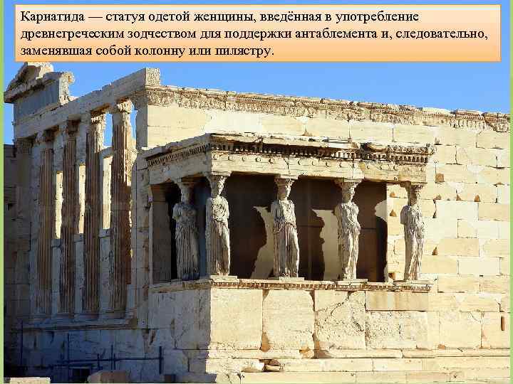 Кариатида — статуя одетой женщины, введённая в употребление древнегреческим зодчеством для поддержки антаблемента и,