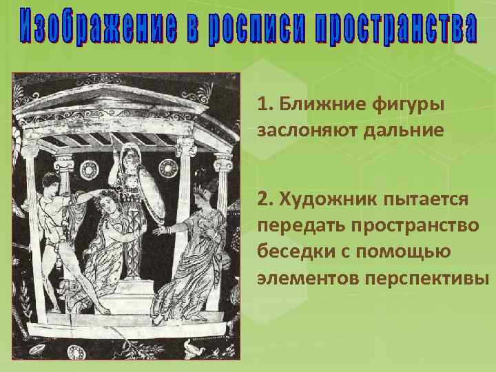 1. Ближние фигуры заслоняют дальние 2. Художник пытается передать пространство беседки с помощью элементов