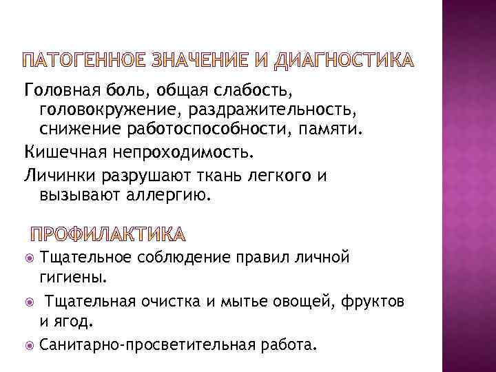 Головная боль, общая слабость, головокружение, раздражительность, снижение работоспособности, памяти. Кишечная непроходимость. Личинки разрушают ткань